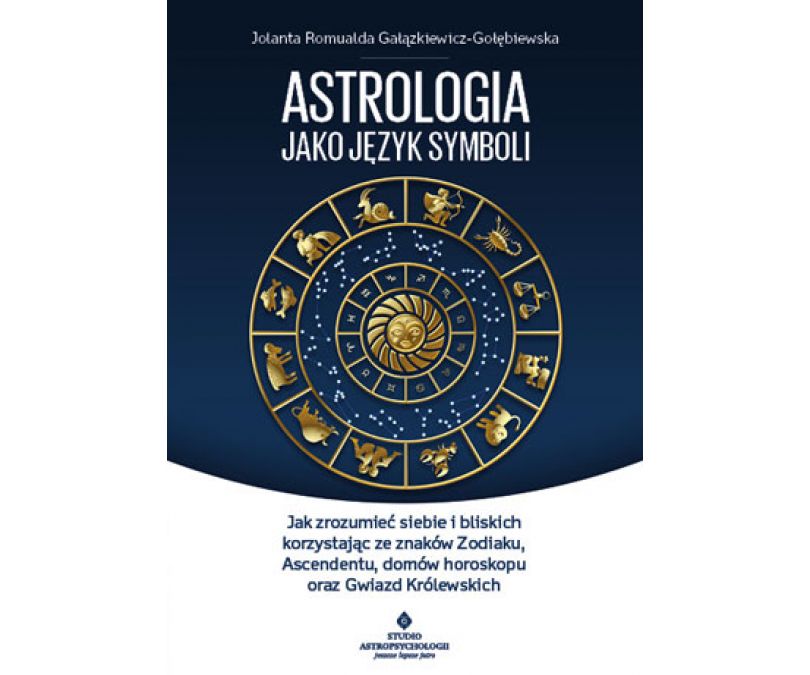 ASTROLOGIA JAKO JĘZYK SYMBOLI JAK ZROZUMIEĆ SIEBIE I BLISKICH KORZYSTAJĄC ZE ZNAKÓW ZODIAKU ASCENDENTU DOMÓW HOROSKOPU ORAZ GWIAZD KRÓLEWSKICH